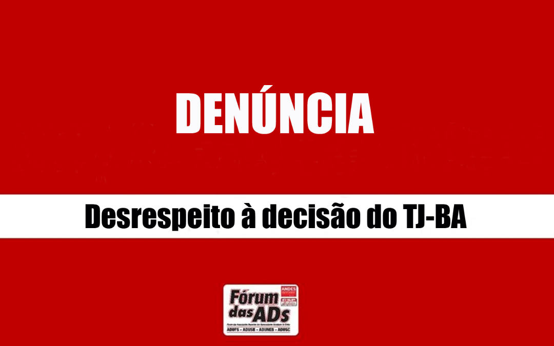 FÓRUM DAS AD’S DENUNCIA REITORIAS POR INICIATIVAS DE DESCUMPRIMENTO DE DECISÃO DO TJ-BA