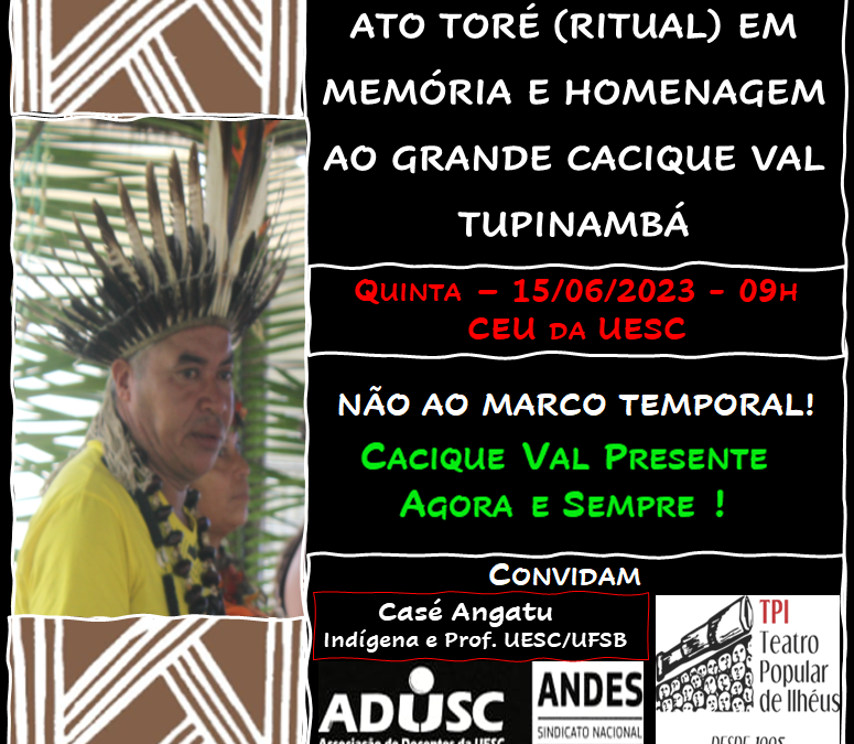 CONVITE: ATO TORÉ (RITUAL) EM MEMÓRIA E HOMENAGEM AO GRANDE CACIQUE VAL TUPINAMBÁ & NÃO AO MARCO TEMPORAL