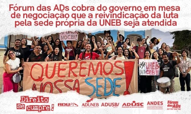 FÓRUM DAS ADS COBRA DO GOVERNO EM MESA DE NEGOCIAÇÃO QUE A REIVINDICAÇÃO DA LUTA PELA SEDE PRÓPRIA DA UNEB SEJA ATENDIDA