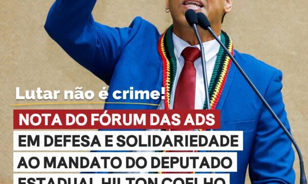NOTA DO FÓRUM DAS ADS EM DEFESA E SOLIDARIEDADE AO MANDATO DO DEPUTADO ESTADUAL HILTON COELHO