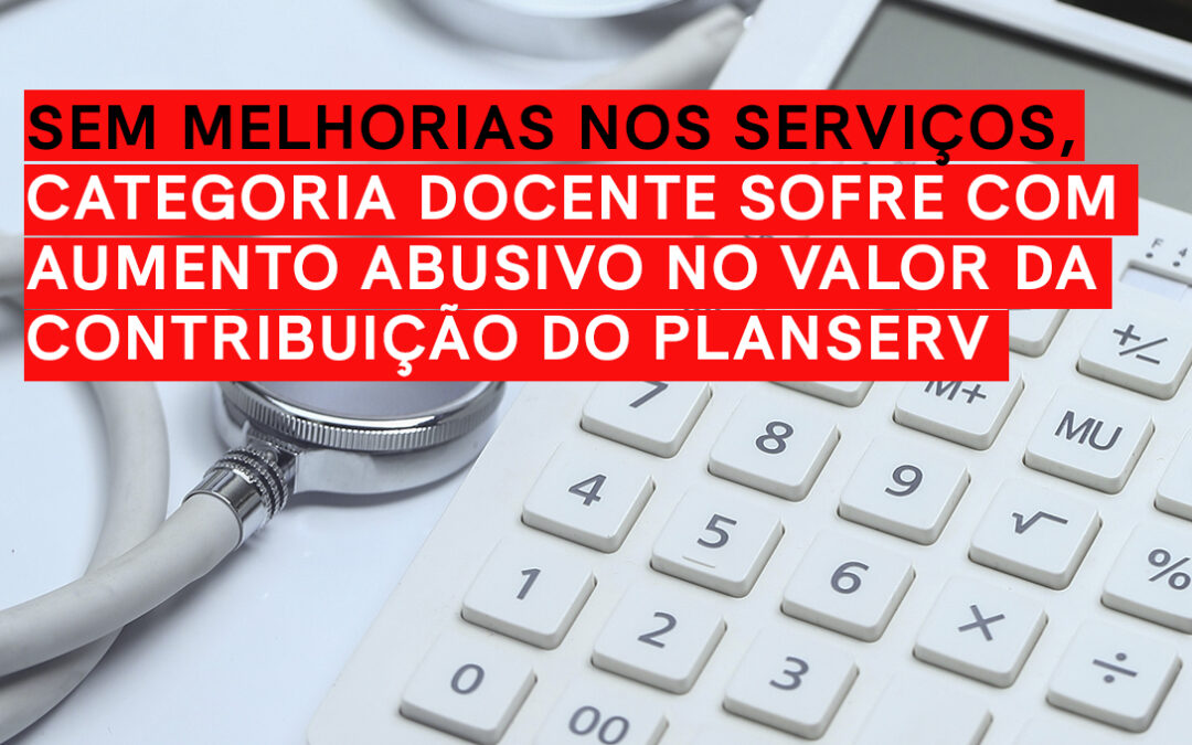 Sem melhorias nos serviços, categoria docente sofre com aumento abusivo no valor da contribuição do Planserv