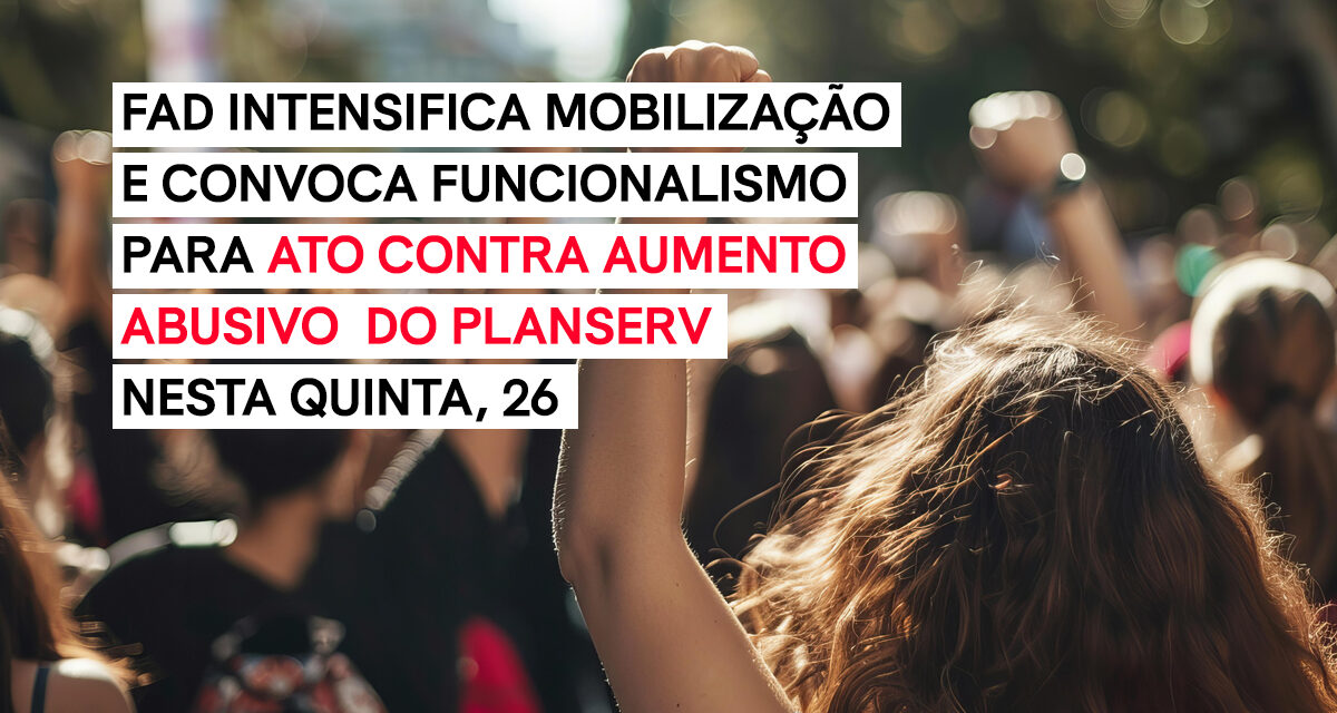 Fórum das ADs intensifica mobilização e convoca funcionalismo para ato contra aumento abusivo do Planserv nesta quinta, 26