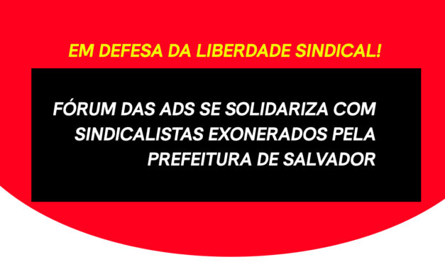 Fórum das ADs se solidariza com sindicalistas exonerados pela prefeitura de Salvador