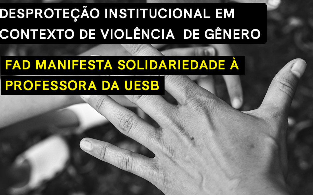 DESPROTEÇÃO INSTITUCIONAL EM CONTEXTO DE VIOLÊNCIA DE GÊNERO: FAD MANIFESTA SOLIDARIEDADE À PROFESSORA DA UESB