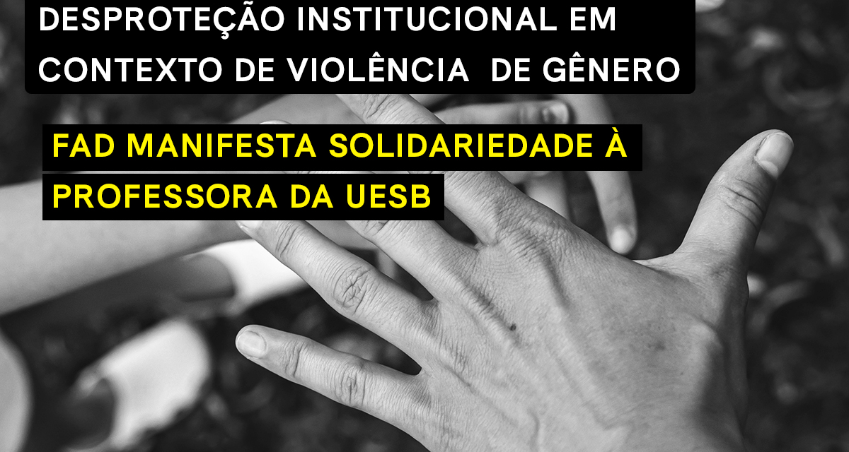 DESPROTEÇÃO INSTITUCIONAL EM CONTEXTO DE VIOLÊNCIA DE GÊNERO: FAD MANIFESTA SOLIDARIEDADE À PROFESSORA DA UESB