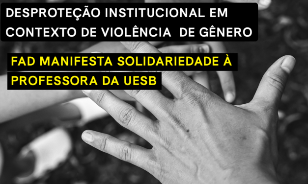 DESPROTEÇÃO INSTITUCIONAL EM CONTEXTO DE VIOLÊNCIA DE GÊNERO: FAD MANIFESTA SOLIDARIEDADE À PROFESSORA DA UESB