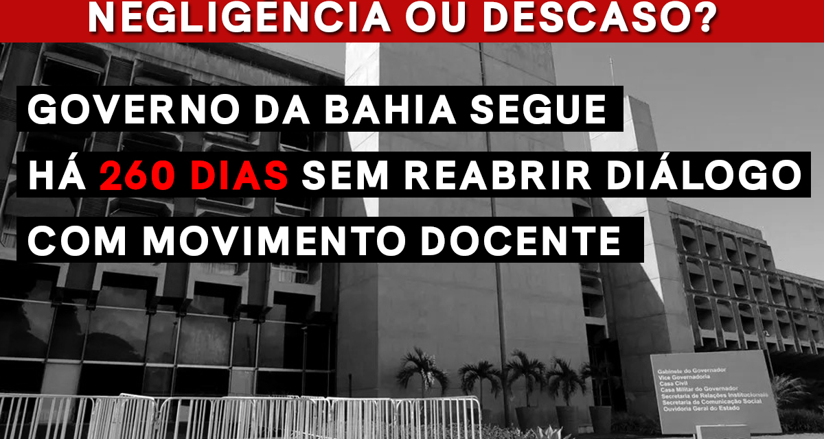 GOVERNO DA BAHIA SEGUE HÁ 260 DIAS SEM REABRIR DIÁLOGO COM MOVIMENTO DOCENTE