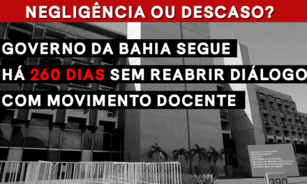 GOVERNO DA BAHIA SEGUE HÁ 260 DIAS SEM REABRIR DIÁLOGO COM MOVIMENTO DOCENTE