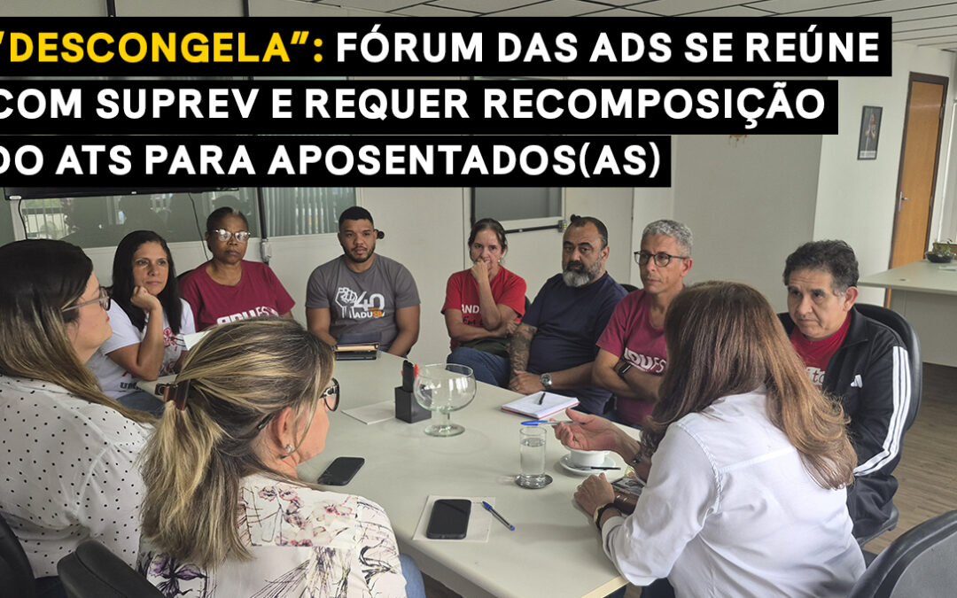 “Descongela”: Fórum das ADs se reúne com SUPREV e requer recomposição do ATS para aposentados(as)