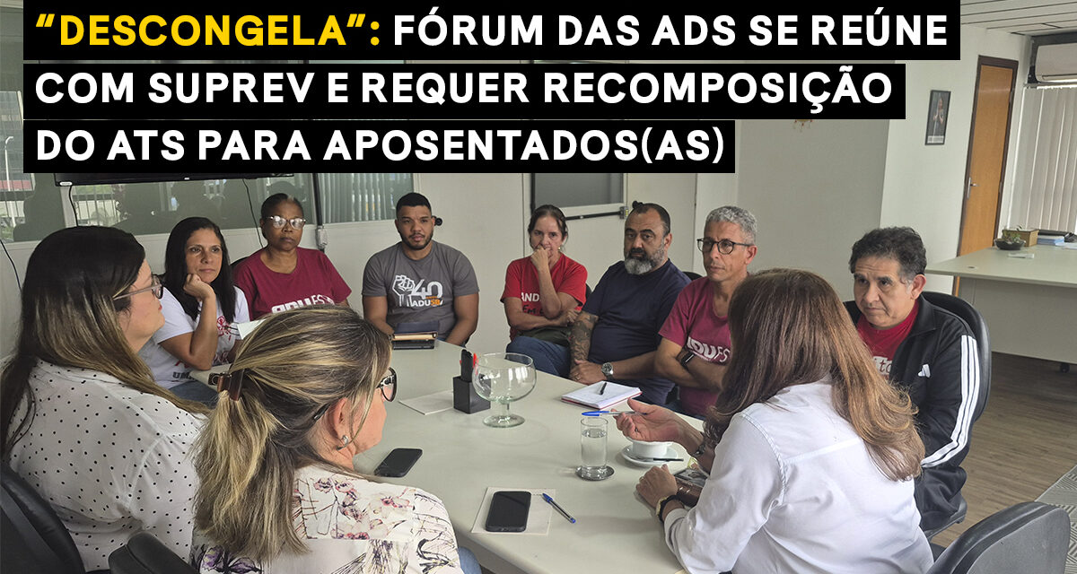 “Descongela”: Fórum das ADs se reúne com SUPREV e requer recomposição do ATS para aposentados(as)