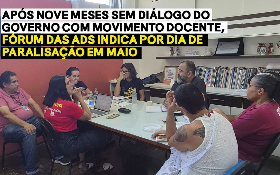 Após nove meses sem diálogo do governo com movimento docente, Fórum das ADs indica por dia de paralisação em maio