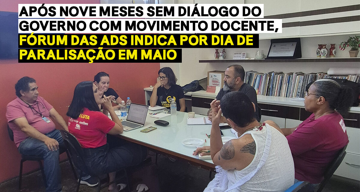 Após nove meses sem diálogo do governo com movimento docente, Fórum das ADs indica por dia de paralisação em maio
