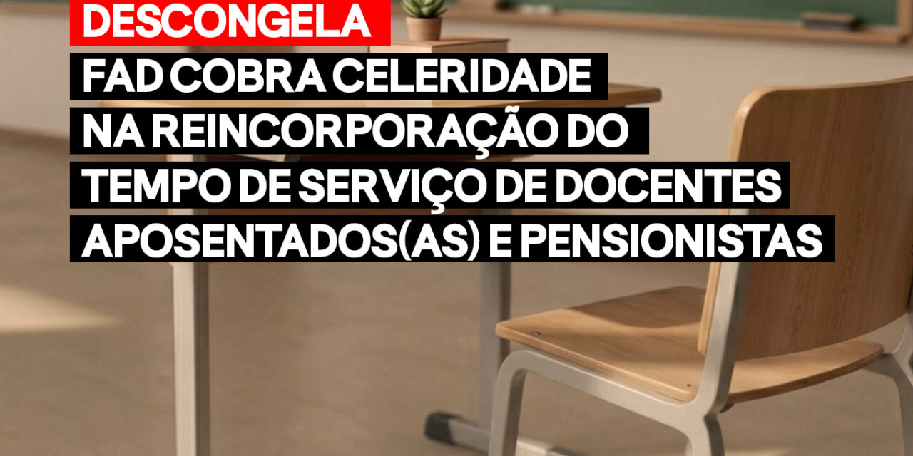 Descongela: FAD cobra celeridade na reincorporação do tempo de serviço de docentes aposentados(as) e pensionistas