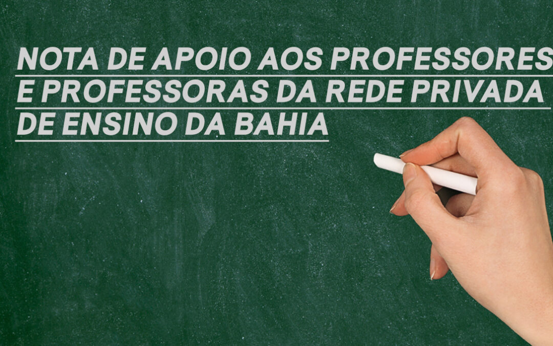 NOTA DE APOIO AOS PROFESSORES E PROFESSORAS DA REDE PRIVADA DE ENSINO DA BAHIA
