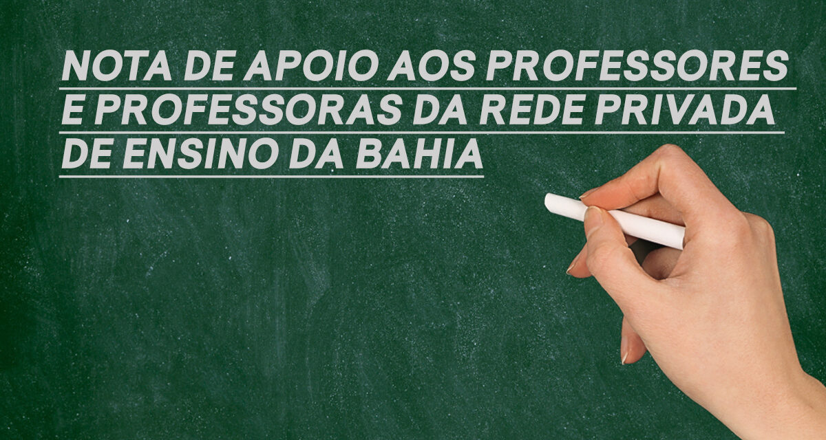 NOTA DE APOIO AOS PROFESSORES E PROFESSORAS DA REDE PRIVADA DE ENSINO DA BAHIA