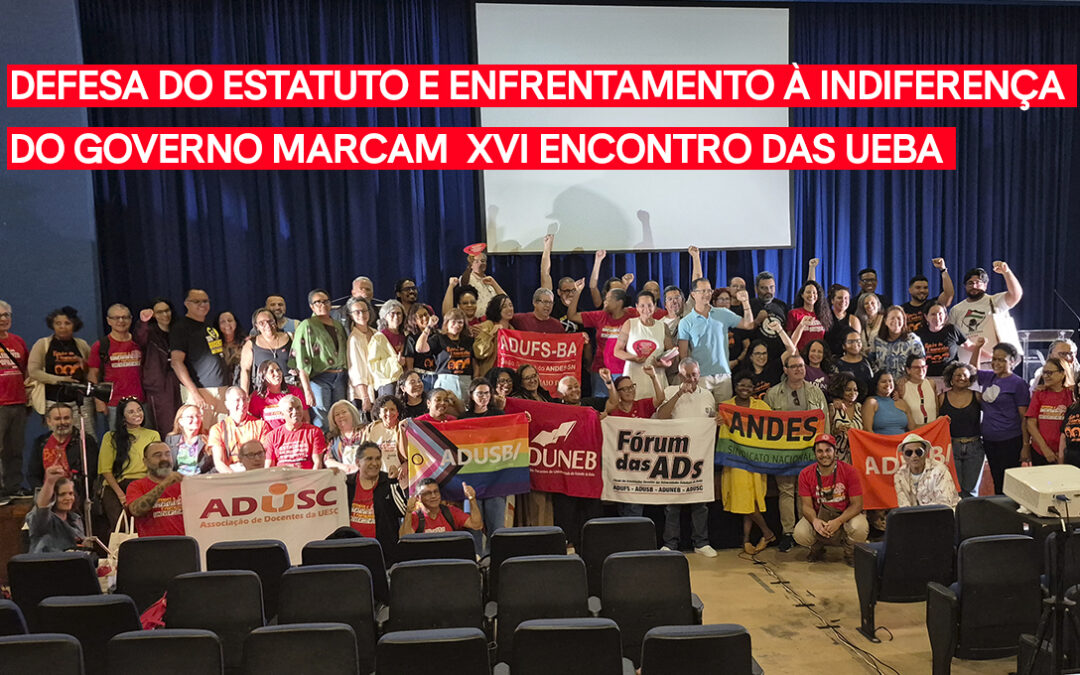 MEMÓRIA | DEFESA DO ESTATUTO, HISTÓRICO DAS LUTAS E ENFRENTAMENTO À INDIFERENÇA DO GOVERNO MARCAM O XVI ENCONTRO DAS UEBA