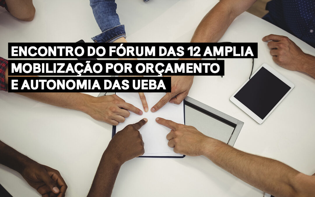 Encontro do Fórum das 12 amplia mobilização por orçamento e autonomia das UEBA