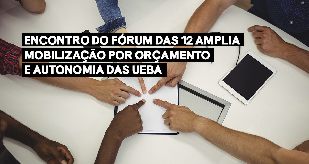 Encontro do Fórum das 12 amplia mobilização por orçamento e autonomia das UEBA