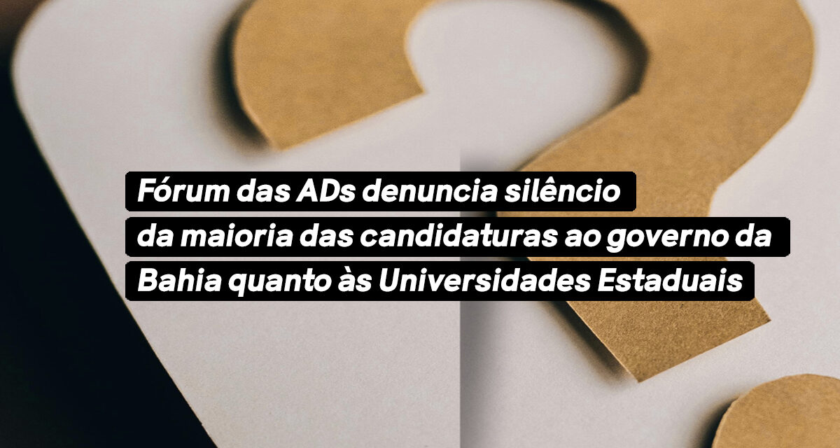 Fórum das ADs denuncia silêncio da maioria das candidaturas ao governo da Bahia quanto às Universidades Estaduais