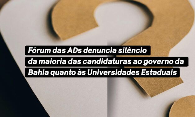 Fórum das ADs denuncia silêncio da maioria das candidaturas ao governo da Bahia quanto às Universidades Estaduais