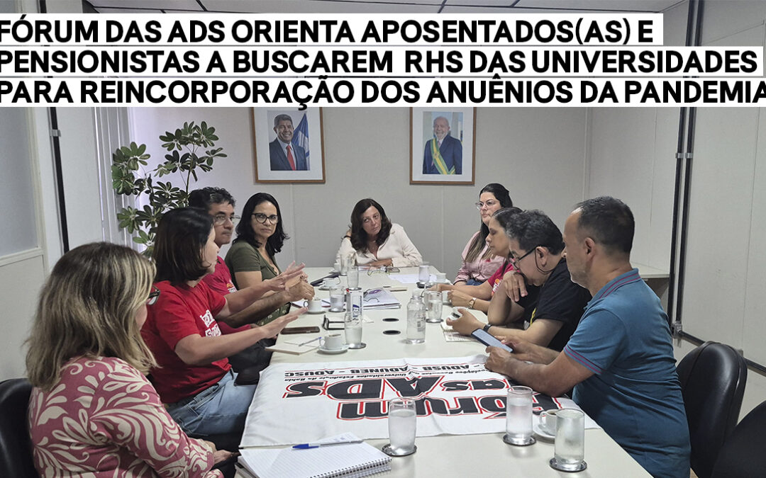 FÓRUM DAS ADS ORIENTA APOSENTADOS(AS) E PENSIONISTAS A BUSCAREM RHS DAS UNIVERSIDADES PARA REINCORPORAÇÃO DOS ANUÊNIOS DA PANDEMIA