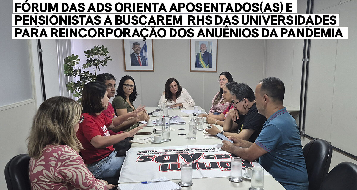 FÓRUM DAS ADS ORIENTA APOSENTADOS(AS) E PENSIONISTAS A BUSCAREM RHS DAS UNIVERSIDADES PARA REINCORPORAÇÃO DOS ANUÊNIOS DA PANDEMIA