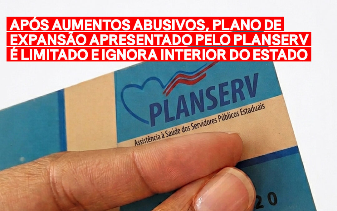 APÓS AUMENTOS ABUSIVOS, PLANO DE EXPANSÃO APRESENTADO PELO PLANSERV É LIMITADO E IGNORA INTERIOR DO ESTADO