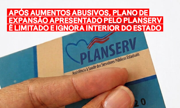 APÓS AUMENTOS ABUSIVOS, PLANO DE EXPANSÃO APRESENTADO PELO PLANSERV É LIMITADO E IGNORA INTERIOR DO ESTADO