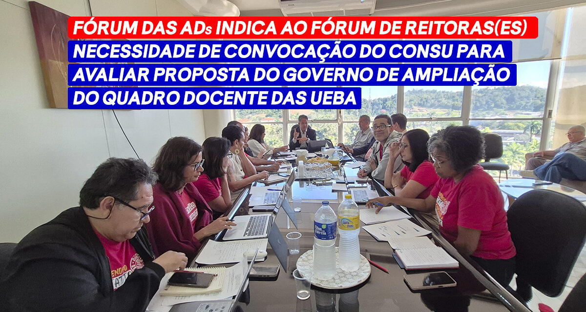 FÓRUM DAS ADS INDICA AO FÓRUM DE REITORAS(ES) NECESSIDADE DE CONVOCAÇÃO DO CONSU PARA AVALIAR PROPOSTA DO GOVERNO DE AMPLIAÇÃO DO QUADRO DOCENTE DAS UEBA