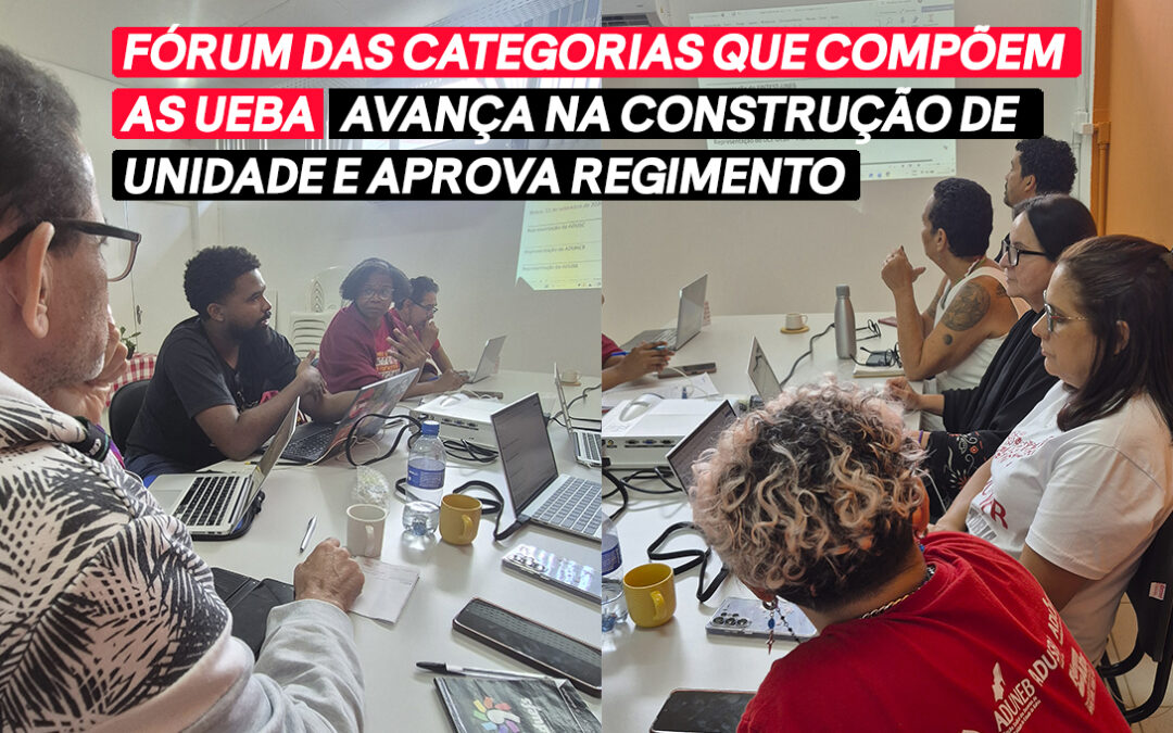 FÓRUM DAS ENTIDADES QUE COMPÕEM AS UEBA AVANÇA NA CONSTRUÇÃO DE UNIDADE E APROVA REGIMENTO