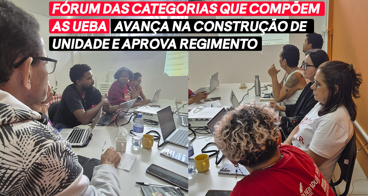 FÓRUM DAS ENTIDADES QUE COMPÕEM AS UEBA AVANÇA NA CONSTRUÇÃO DE UNIDADE E APROVA REGIMENTO