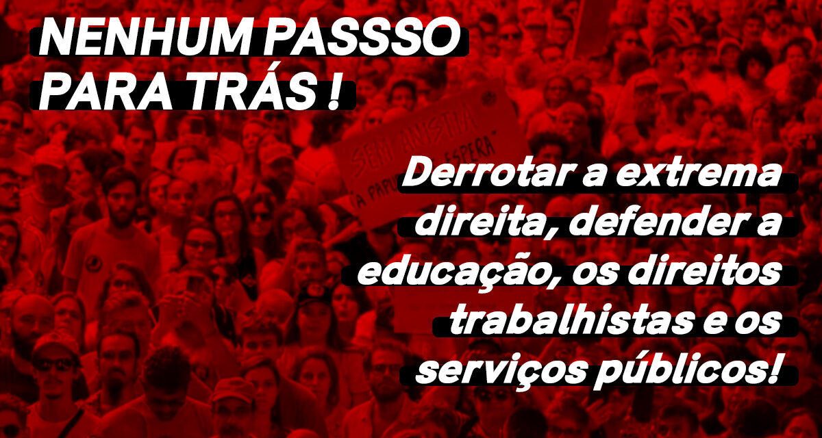 NENHUM PASSO PARA TRÁS! DERROTAR A EXTREMA DIREITA E DEFENDER A EDUCAÇÃO, OS DIREITOS TRABALHISTAS E OS SERVIÇOS PÚBLICOS!