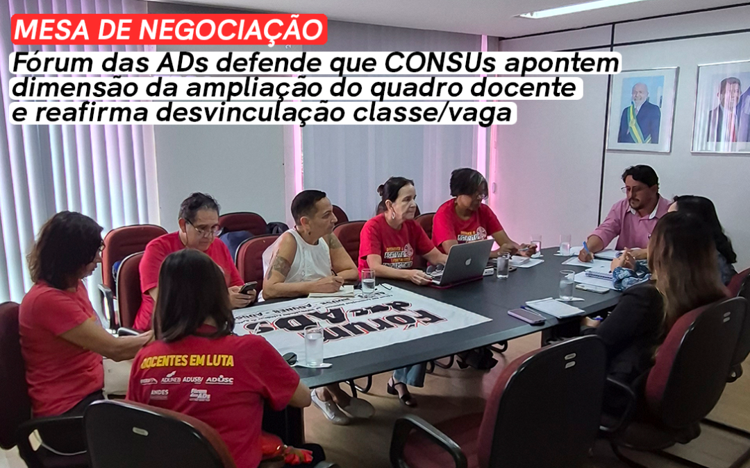 MESA DE NEGOCIAÇÃO | FÓRUM DAS ADS DEFENDE QUE CONSUS APONTEM DIMENSÃO DA AMPLIAÇÃO DO QUADRO DOCENTE E REAFIRMA DESVINCULAÇÃO CLASSE/VAGA
