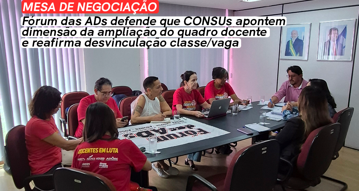 MESA DE NEGOCIAÇÃO | FÓRUM DAS ADS DEFENDE QUE CONSUS APONTEM DIMENSÃO DA AMPLIAÇÃO DO QUADRO DOCENTE E REAFIRMA DESVINCULAÇÃO CLASSE/VAGA